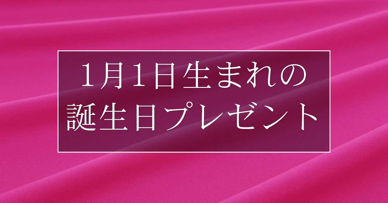 1月1日生まれの人に喜ばれる、おすすめの誕生日プレゼントは？