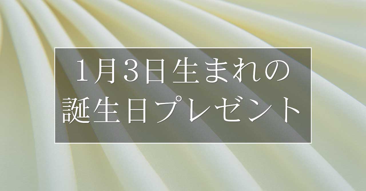 1月3日生まれの人に喜ばれる、おすすめの誕生日プレゼントは？