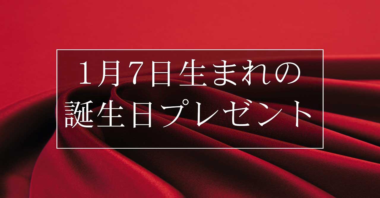 1月7日生まれの人に喜ばれる、おすすめの誕生日プレゼントは？