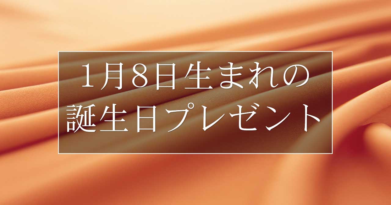 1月8日生まれの人に喜ばれる、おすすめの誕生日プレゼントは？