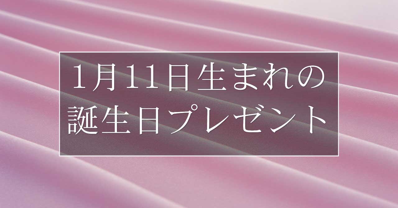 1月11日生まれの人に喜ばれる、おすすめの誕生日プレゼントは？