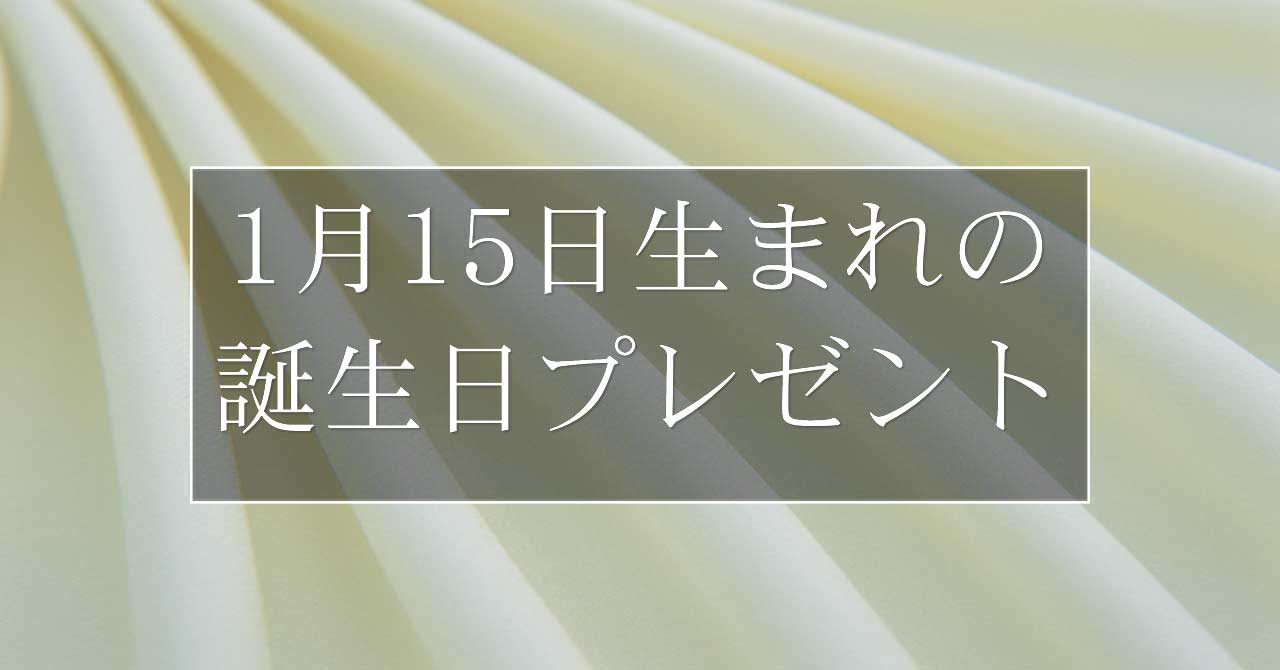 1月15日生まれの人に喜ばれる、おすすめの誕生日プレゼントは？