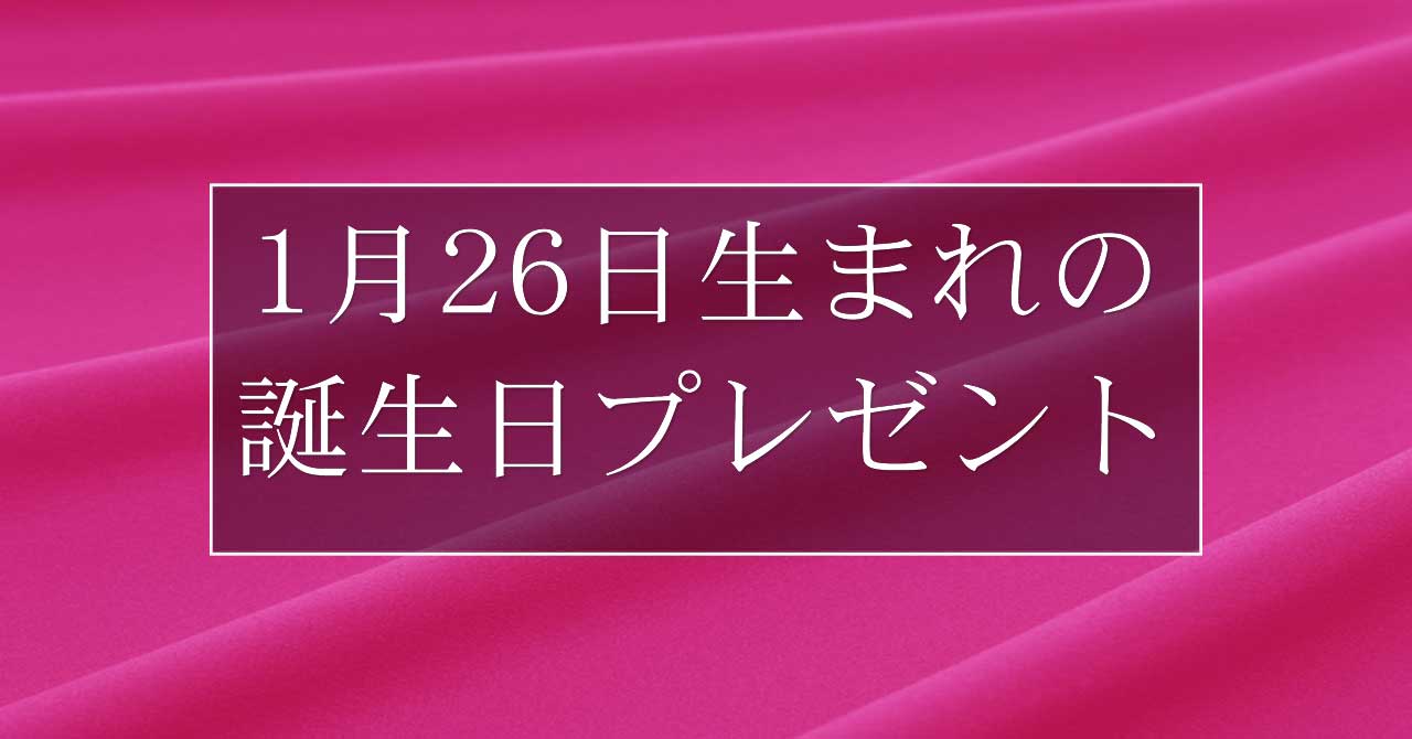 1月26日生まれの人に喜ばれる、おすすめの誕生日プレゼントは？