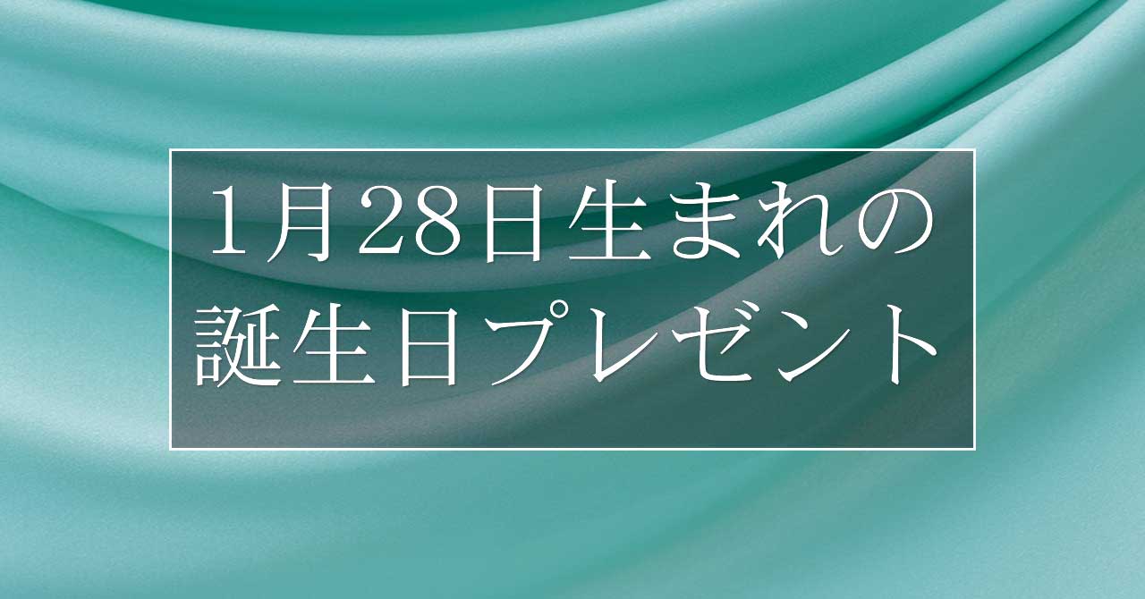 1月28日生まれの人に喜ばれる、おすすめの誕生日プレゼントは？