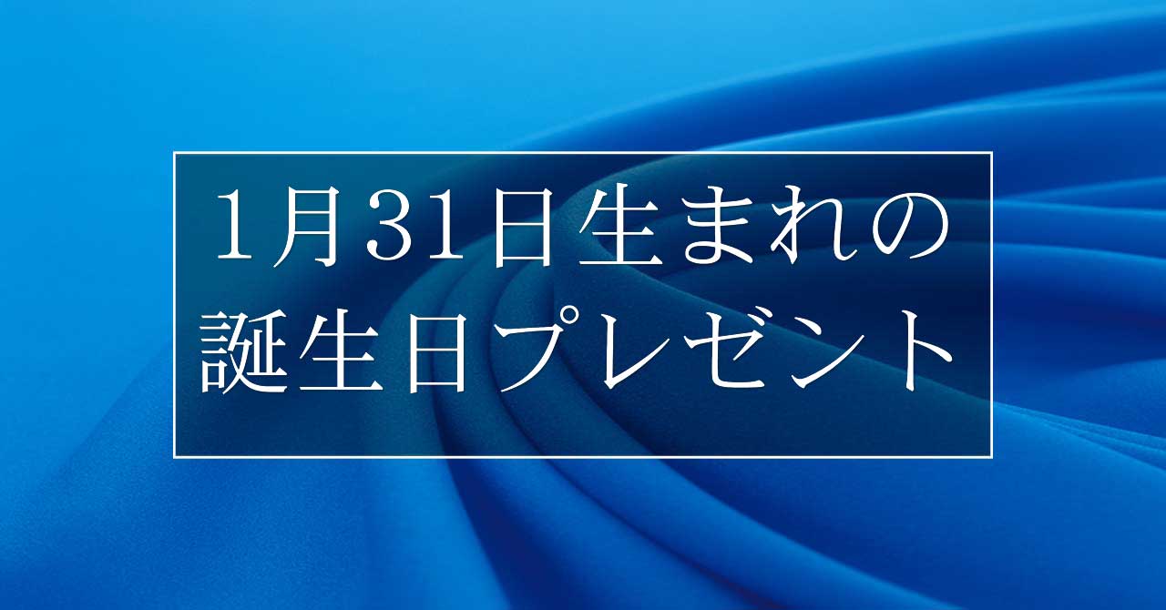 1月31日生まれの人に喜ばれる、おすすめの誕生日プレゼントは？