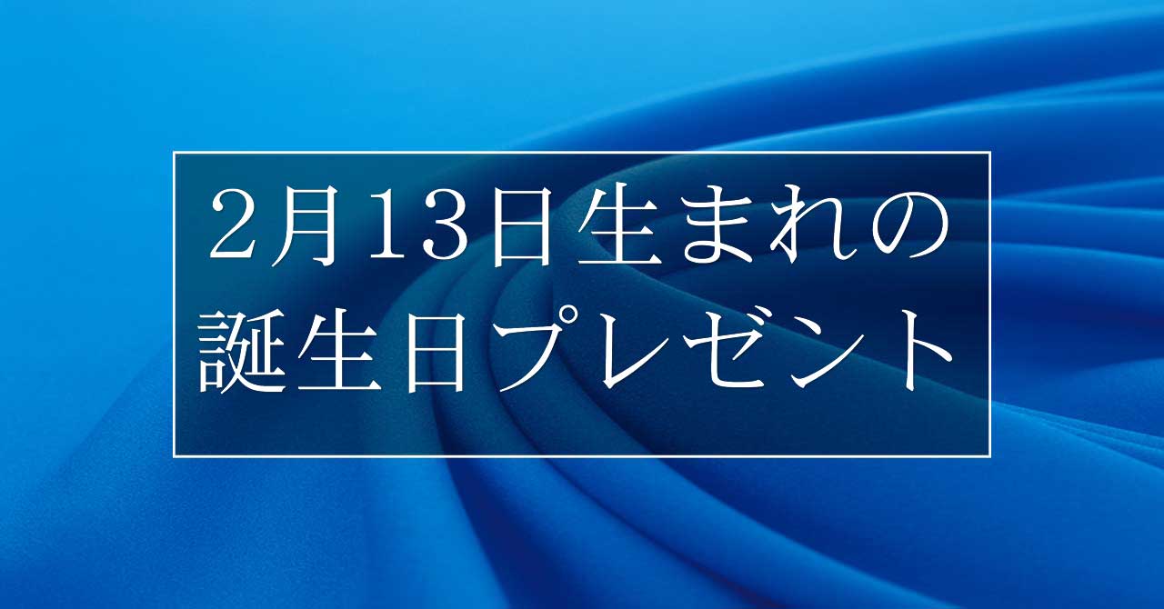 2月13日生まれの人に喜ばれる、おすすめの誕生日プレゼントは？